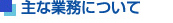 主な業務について